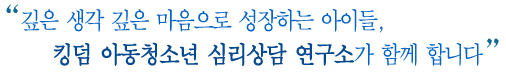 깊은 생각 깊은 마음으로 성장하는 아이들, 킹덤아동청소년 심리상담연구소가 함께 합니다